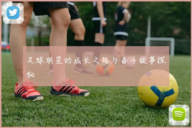 足球明星的成长之路与奋斗故事探秘