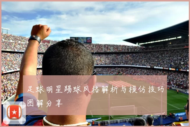 足球明星踢球风格解析与模仿技巧图解分享