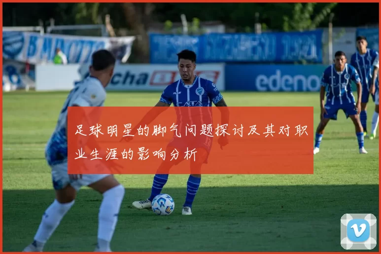 足球明星的脚气问题探讨及其对职业生涯的影响分析
